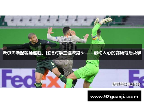 沃尔夫斯堡客场连胜，终结对手三连败势头——激动人心的赛场背后故事
