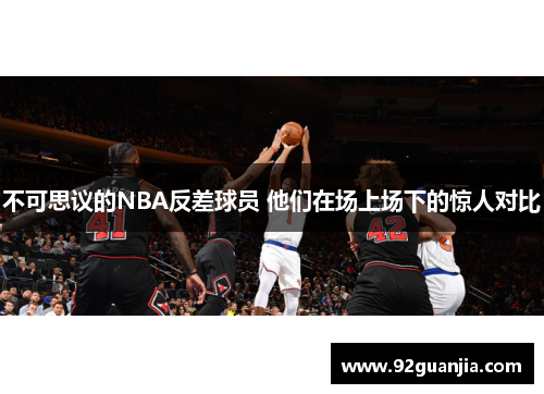 不可思议的NBA反差球员 他们在场上场下的惊人对比