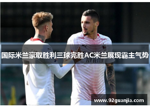 国际米兰豪取胜利三球完胜AC米兰展现霸主气势