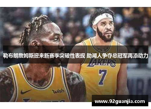 勒布朗詹姆斯迎来新赛季突破性表现 助湖人争夺总冠军再添动力