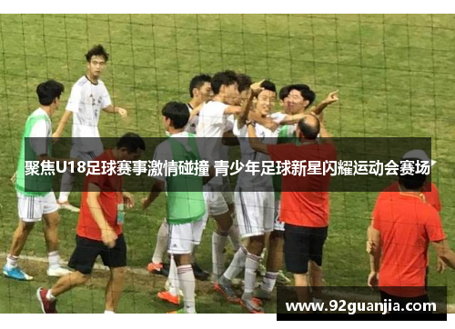 聚焦U18足球赛事激情碰撞 青少年足球新星闪耀运动会赛场