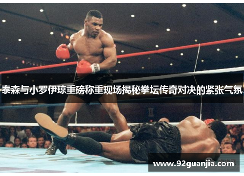 泰森与小罗伊琼重磅称重现场揭秘拳坛传奇对决的紧张气氛