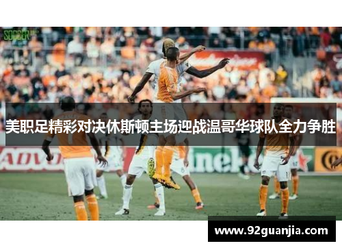 美职足精彩对决休斯顿主场迎战温哥华球队全力争胜
