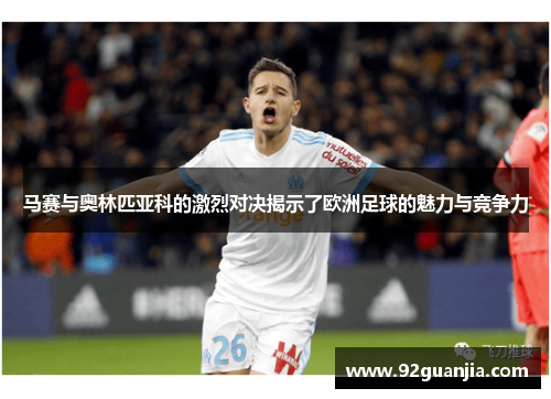马赛与奥林匹亚科的激烈对决揭示了欧洲足球的魅力与竞争力