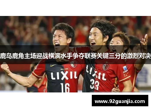 鹿岛鹿角主场迎战横滨水手争夺联赛关键三分的激烈对决