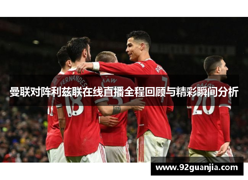 曼联对阵利兹联在线直播全程回顾与精彩瞬间分析